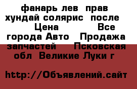 фанарь лев. прав. хундай солярис. после 2015 › Цена ­ 4 000 - Все города Авто » Продажа запчастей   . Псковская обл.,Великие Луки г.